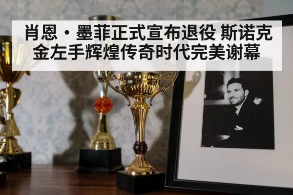 肖恩·墨菲正式宣布退役 斯诺克金左手辉煌传奇时代完美谢幕
