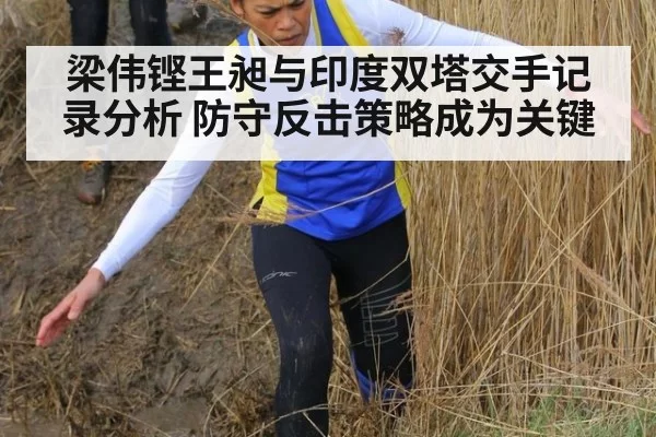 梁伟铿王昶与印度双塔交手记录分析 防守反击策略成为关键
