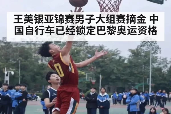 王美银亚锦赛男子大组赛摘金 中国自行车已经锁定巴黎奥运资格