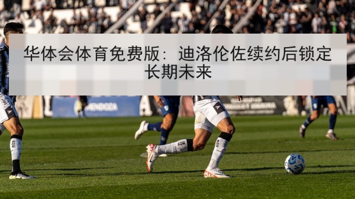 华体会体育免费版: 迪洛伦佐续约后锁定长期未来